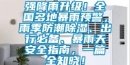 强降雨升级！全国多地暴雨预警，雨季防潮除湿、出行必备、暴雨天安全指南，一篇全知晓！