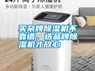 行业新闻买杂牌除湿机不靠谱，选品牌除湿机才放心