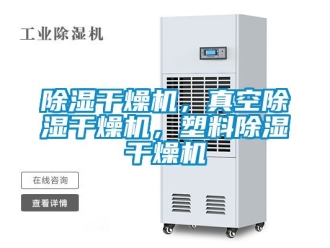 企业新闻除湿干燥机，真空除湿干燥机，塑料除湿干燥机