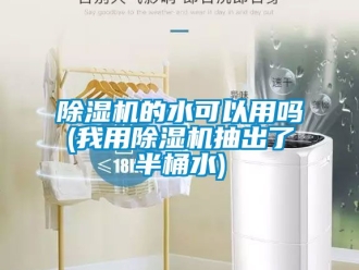 企业新闻除湿机的水可以用吗(我用除湿机抽出了半桶水)