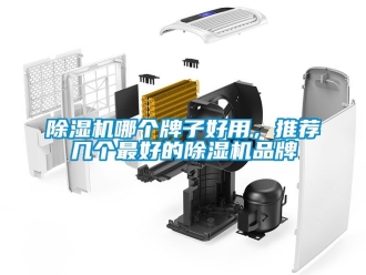 企业新闻除湿机哪个牌子好用，推荐几个最好的除湿机品牌