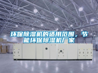 企业新闻环保除湿机的适用范围，节能环保除湿机厂家