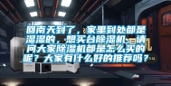 回南天到了，家里到处都是湿湿的，想买台除湿机，请问大家除湿机都是怎么买的呢？大家有什么好的推荐吗？