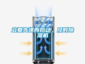行业新闻立夏先谋而后动，及时除湿机