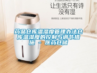 企业新闻药品仓库温湿度管理办法仓库温湿度的控制与调节措施 - 医药仓储