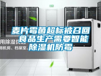 行业新闻麦片霉菌超标被召回 食品生产需要智能除湿机防霉