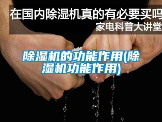 企业新闻除湿机的功能作用(除湿机功能作用)