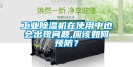 工业除湿机在使用中也会出现问题,应该如何预防？