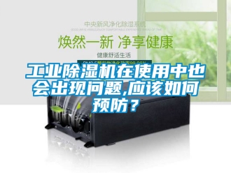 常见问题工业除湿机在使用中也会出现问题,应该如何预防？