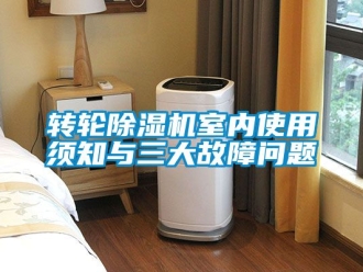 常见问题转轮除湿机室内使用须知与三大故障问题