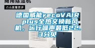 德国威能recoVAIR plus全热交换新风机，运行噪声最低22.3分贝