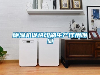 企业新闻除湿机促进印刷生产作用明显