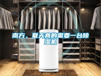 行业新闻南方，夏天真的需要一台除湿机