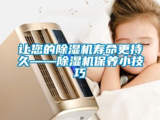 行业新闻让您的除湿机寿命更持久——除湿机保养小技巧