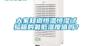 大家知道恒温恒湿试验箱的最低湿度值吗？