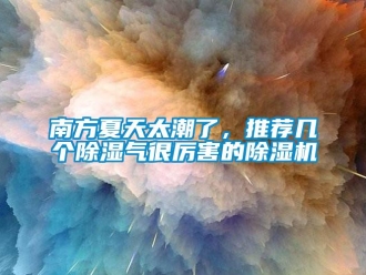 行业新闻南方夏天太潮了，推荐几个除湿气很厉害的除湿机