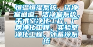恒温恒湿系统，洁净室通道，洁净室系统，手术室净化工程，厂房净化工程，实验室净化工程，冰蓄冷系统