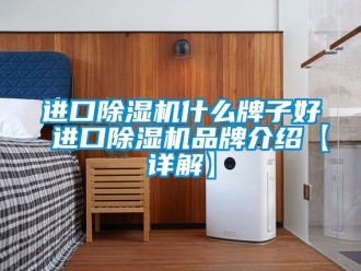 企业新闻进口除湿机什么牌子好 进口除湿机品牌介绍【详解】