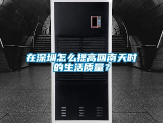常见问题在深圳怎么提高回南天时的生活质量？
