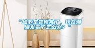 “地下室装修完了，现在潮湿发霉了怎么办？”
