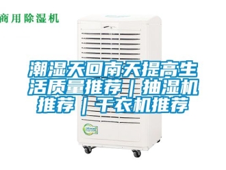 企业新闻潮湿天回南天提高生活质量推荐｜抽湿机推荐｜干衣机推荐