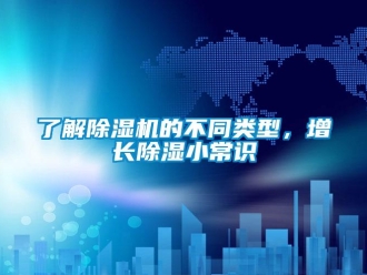 行业新闻了解除湿机的不同类型，增长除湿小常识