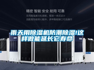 行业新闻雨天用除湿机防潮除湿!这样做能延长它寿命