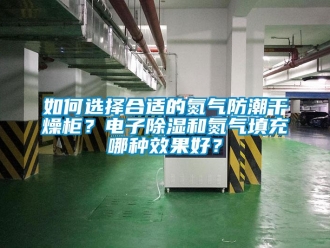 常见问题如何选择合适的氮气防潮干燥柜？电子除湿和氮气填充哪种效果好？