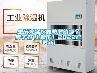 常见问题重庆光学仪器防潮箱哪个牌子好(上新了！2022已更新)