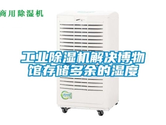 企业新闻工业除湿机解决博物馆存储多余的湿度