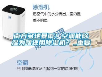 行业新闻南方多地暴雨！空调能除湿为啥还用除湿机？_重复