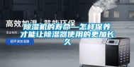 除湿机的寿命—怎样保养才能让除湿器使用的更加长久