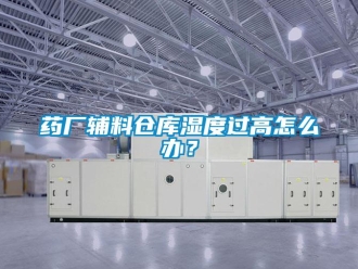 常见问题药厂辅料仓库湿度过高怎么办？