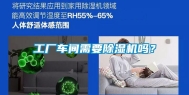 工厂车间需要除湿机吗？