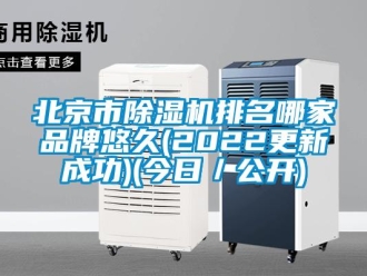 企业新闻北京市除湿机排名哪家品牌悠久(2022更新成功)(今日／公开)