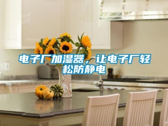 企业新闻电子厂加湿器，让电子厂轻松防静电