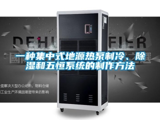 行业新闻一种集中式地源热泵制冷、除湿和五恒系统的制作方法