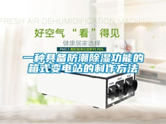 常见问题一种具备防潮除湿功能的箱式变电站的制作方法