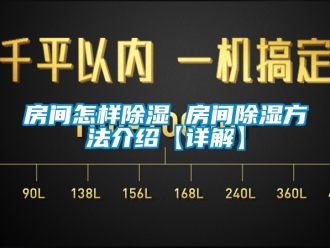 企业新闻房间怎样除湿 房间除湿方法介绍【详解】