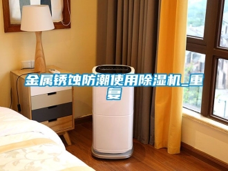 行业新闻金属锈蚀防潮使用除湿机_重复