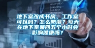 地下室改成书房、工作室可以吗？怎么防潮？每天在地下室呆四五个小时会影响健康吗？