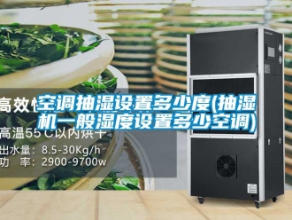 企业新闻空调抽湿设置多少度(抽湿机一般湿度设置多少空调)