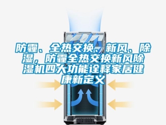 企业新闻防霾、全热交换、新风、除湿，防霾全热交换新风除湿机四大功能诠释家居健康新定义