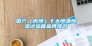 国产（内地）十大恒温恒湿试验箱品牌排名