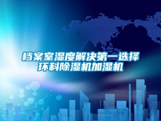 企业新闻档案室湿度解决第一选择环科除湿机加湿机