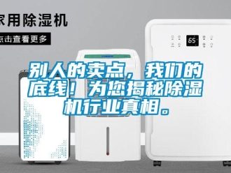 企业新闻别人的卖点，我们的底线！为您揭秘除湿机行业真相。