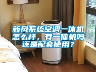 企业新闻新风系统空调一体机怎么样，有一体机吗还是配套使用？