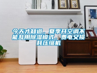 行业新闻今天才知道，夏季开空调不能乱用除湿模式，费电又损耗压缩机