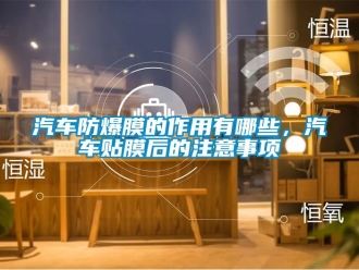 企业新闻汽车防爆膜的作用有哪些，汽车贴膜后的注意事项