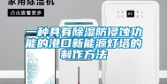 一种具有除湿防侵蚀功能的港口新能源灯塔的制作方法